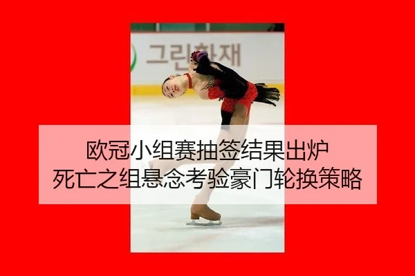 欧冠小组赛抽签结果出炉 死亡之组悬念考验豪门轮换策略